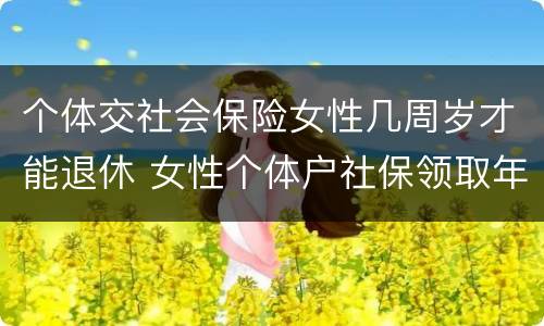 个体交社会保险女性几周岁才能退休 女性个体户社保领取年龄