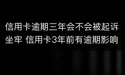 信用卡逾期三年会不会被起诉坐牢 信用卡3年前有逾期影响按揭吗?