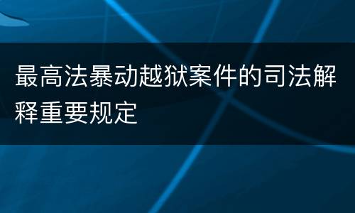最高法暴动越狱案件的司法解释重要规定