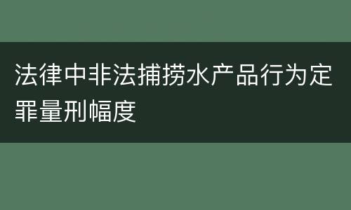 法律中非法捕捞水产品行为定罪量刑幅度