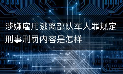 涉嫌雇用逃离部队军人罪规定刑事刑罚内容是怎样