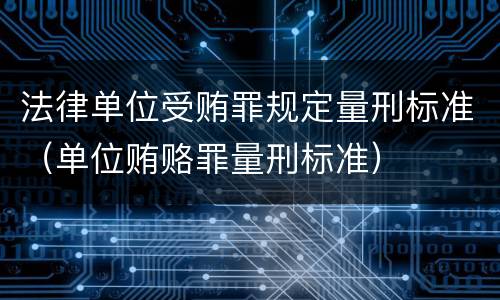 法律单位受贿罪规定量刑标准（单位贿赂罪量刑标准）