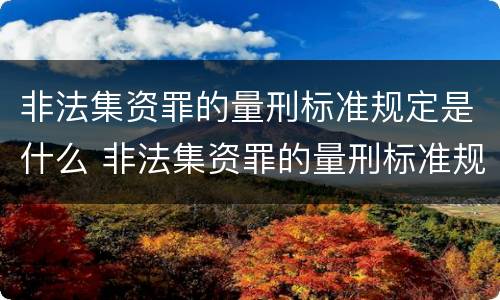 非法集资罪的量刑标准规定是什么 非法集资罪的量刑标准规定是什么呢