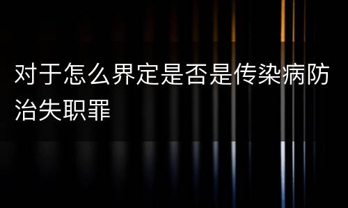 对于怎么界定是否是传染病防治失职罪