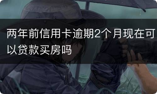两年前信用卡逾期2个月现在可以贷款买房吗