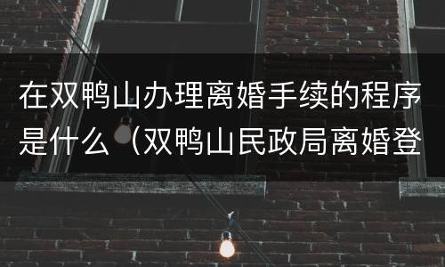在双鸭山办理离婚手续的程序是什么（双鸭山民政局离婚登记在哪里）