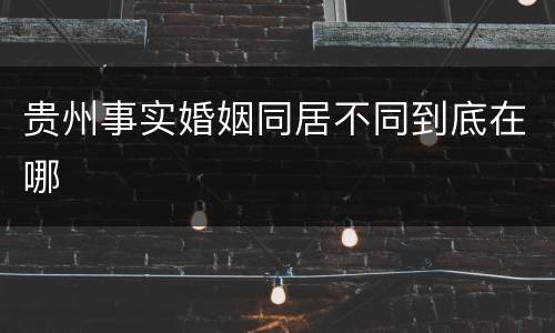 贵州事实婚姻同居不同到底在哪