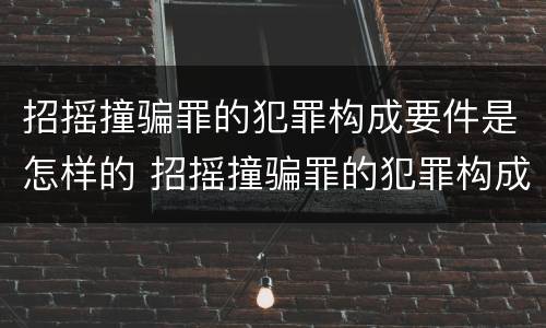 招摇撞骗罪的犯罪构成要件是怎样的 招摇撞骗罪的犯罪构成要件是怎样的