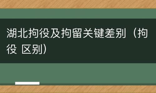 湖北拘役及拘留关键差别（拘役 区别）