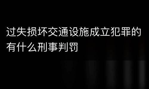过失损坏交通设施成立犯罪的有什么刑事判罚