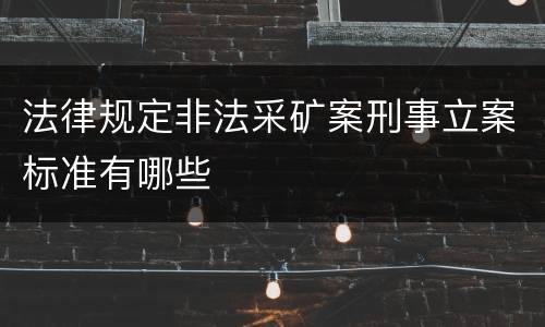 法律规定非法采矿案刑事立案标准有哪些