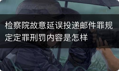 检察院故意延误投递邮件罪规定定罪刑罚内容是怎样