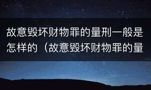 故意毁坏财物罪的量刑一般是怎样的（故意毁坏财物罪的量刑一般是怎样的处罚）
