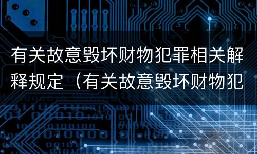 有关故意毁坏财物犯罪相关解释规定（有关故意毁坏财物犯罪相关解释规定的说法）
