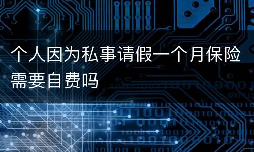 个人因为私事请假一个月保险需要自费吗