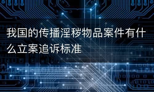 我国的传播淫秽物品案件有什么立案追诉标准