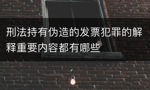 刑法持有伪造的发票犯罪的解释重要内容都有哪些