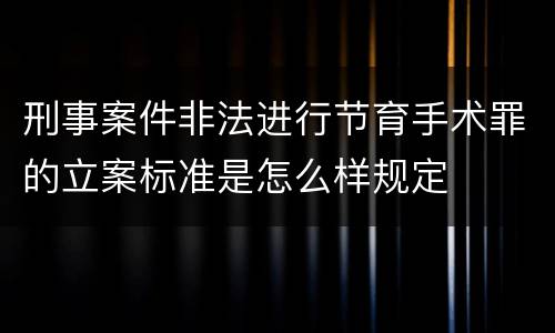 刑事案件非法进行节育手术罪的立案标准是怎么样规定