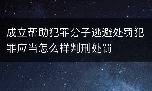 成立帮助犯罪分子逃避处罚犯罪应当怎么样判刑处罚