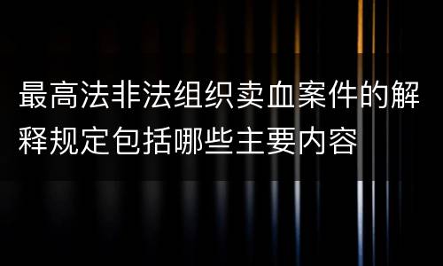 最高法非法组织卖血案件的解释规定包括哪些主要内容