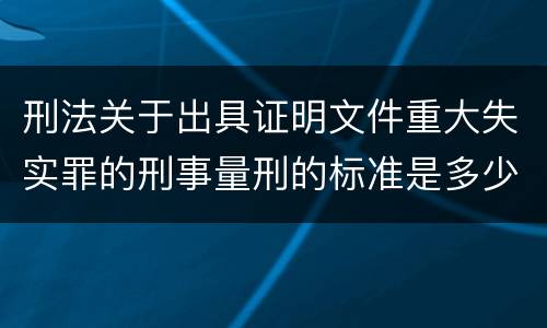 刑法关于出具证明文件重大失实罪的刑事量刑的标准是多少