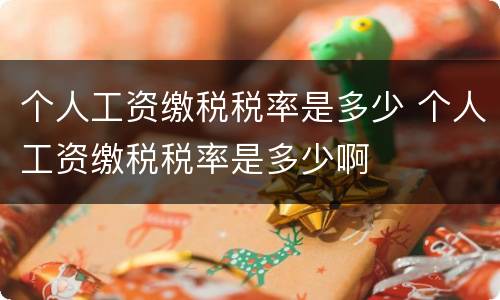 个人工资缴税税率是多少 个人工资缴税税率是多少啊
