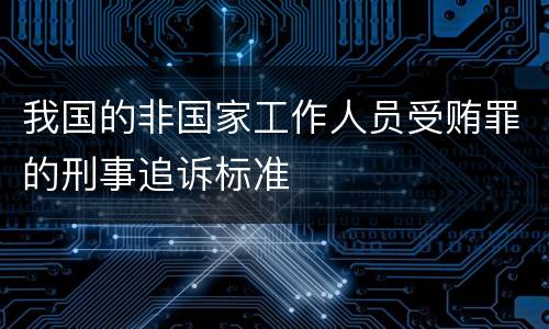 我国的非国家工作人员受贿罪的刑事追诉标准