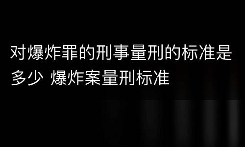 对爆炸罪的刑事量刑的标准是多少 爆炸案量刑标准