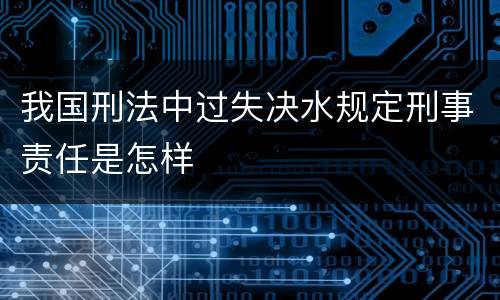 我国刑法中过失决水规定刑事责任是怎样