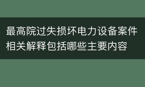 最高院过失损坏电力设备案件相关解释包括哪些主要内容