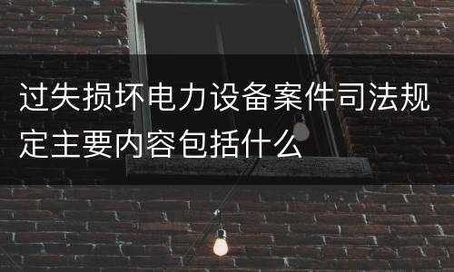 过失损坏电力设备案件司法规定主要内容包括什么