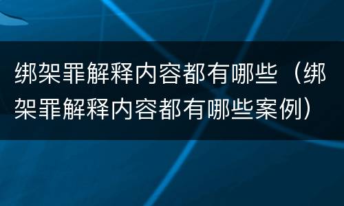 绑架罪解释内容都有哪些（绑架罪解释内容都有哪些案例）