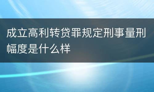 成立高利转贷罪规定刑事量刑幅度是什么样