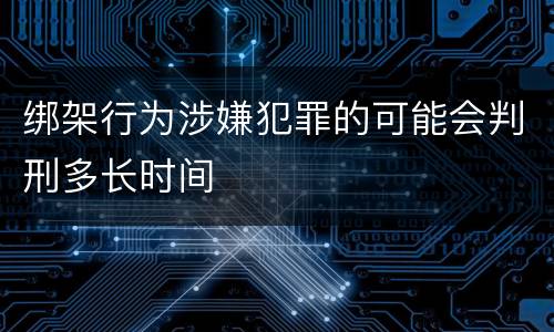 绑架行为涉嫌犯罪的可能会判刑多长时间