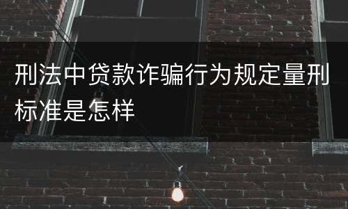 刑法中贷款诈骗行为规定量刑标准是怎样