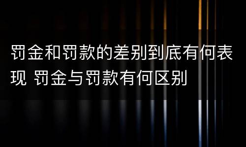 罚金和罚款的差别到底有何表现 罚金与罚款有何区别