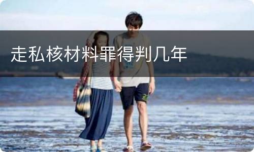 走私核材料罪得判几年