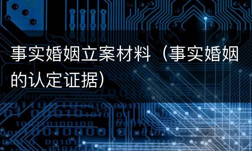 事实婚姻立案材料（事实婚姻的认定证据）