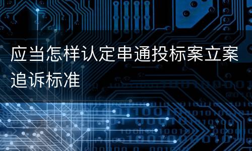 应当怎样认定串通投标案立案追诉标准