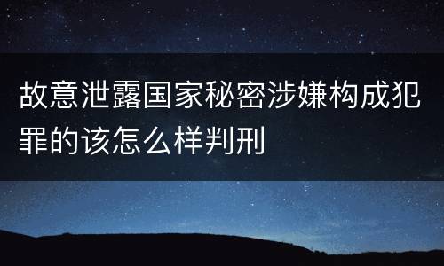 故意泄露国家秘密涉嫌构成犯罪的该怎么样判刑
