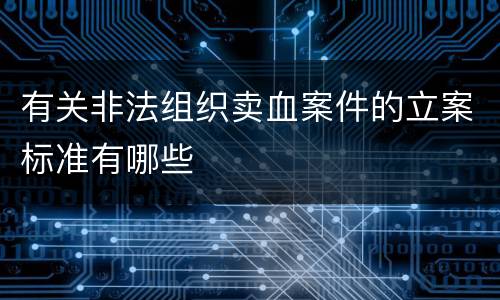 有关非法组织卖血案件的立案标准有哪些
