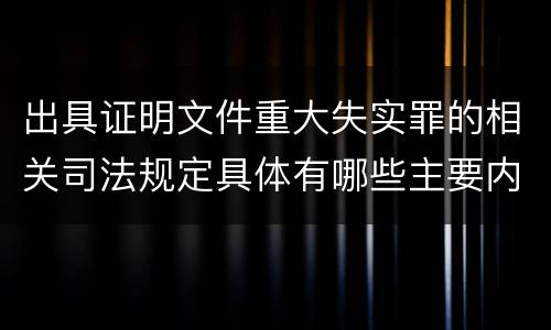 出具证明文件重大失实罪的相关司法规定具体有哪些主要内容
