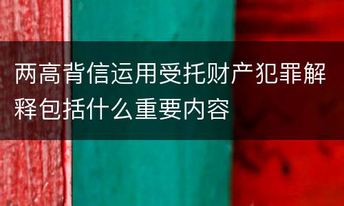 两高背信运用受托财产犯罪解释包括什么重要内容