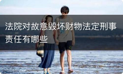 法院对故意毁坏财物法定刑事责任有哪些