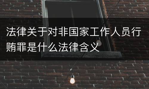 法律关于对非国家工作人员行贿罪是什么法律含义
