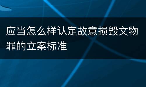 应当怎么样认定故意损毁文物罪的立案标准