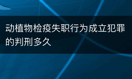 动植物检疫失职行为成立犯罪的判刑多久