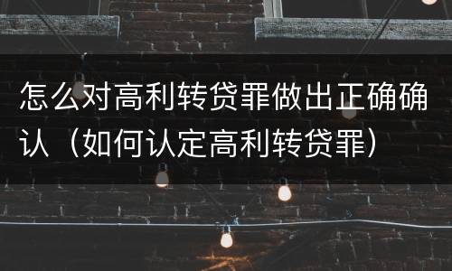 怎么对高利转贷罪做出正确确认（如何认定高利转贷罪）
