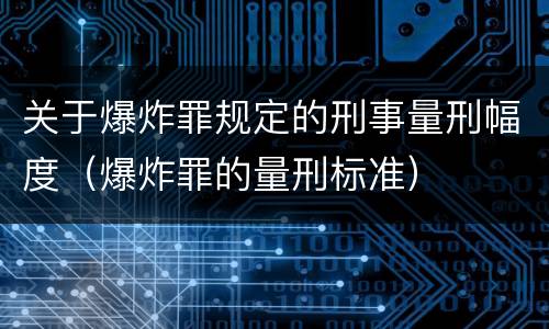 关于爆炸罪规定的刑事量刑幅度（爆炸罪的量刑标准）