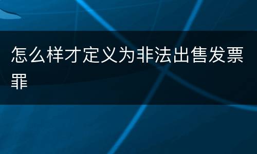 怎么样才定义为非法出售发票罪